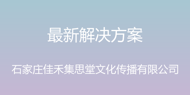 最新解决方案 - 石家庄佳禾集思堂文化传播有限公司