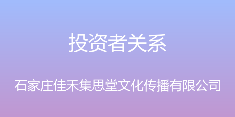 投资者关系 - 石家庄佳禾集思堂文化传播有限公司