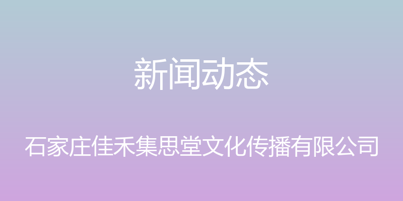 新闻动态 - 石家庄佳禾集思堂文化传播有限公司