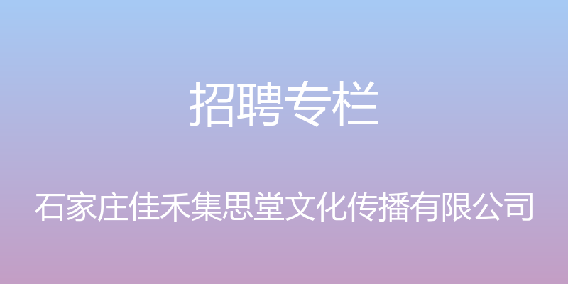 招聘专栏 - 石家庄佳禾集思堂文化传播有限公司