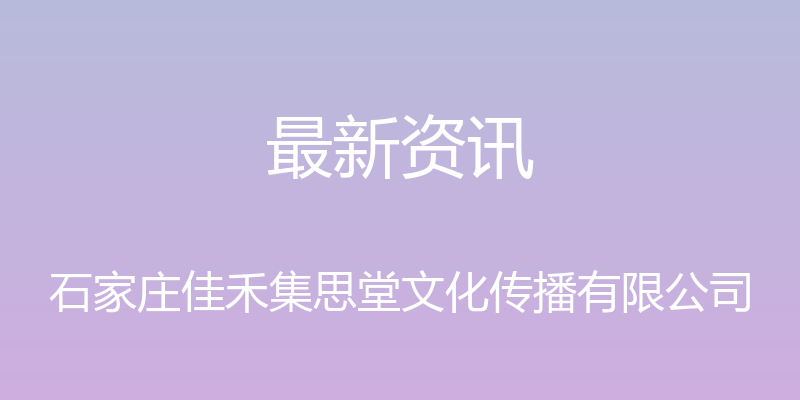 最新资讯 - 石家庄佳禾集思堂文化传播有限公司